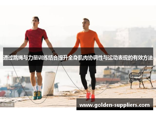 通过跳绳与力量训练结合提升全身肌肉协调性与运动表现的有效方法