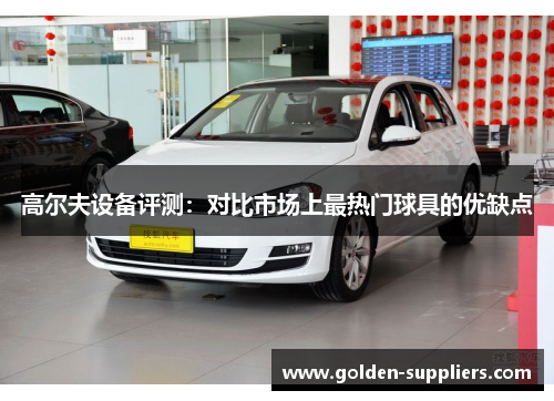 高尔夫设备评测：对比市场上最热门球具的优缺点